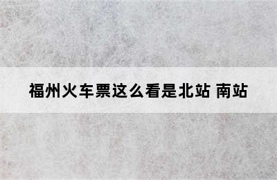 福州火车票这么看是北站 南站